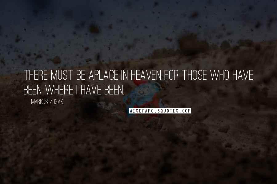 Markus Zusak Quotes: There must be aplace in heaven for those who have been where I have been.