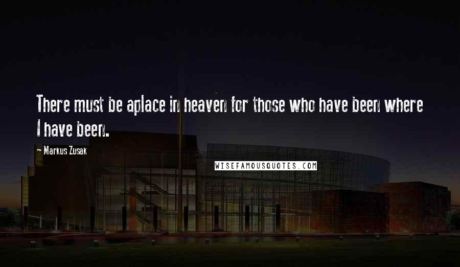 Markus Zusak Quotes: There must be aplace in heaven for those who have been where I have been.