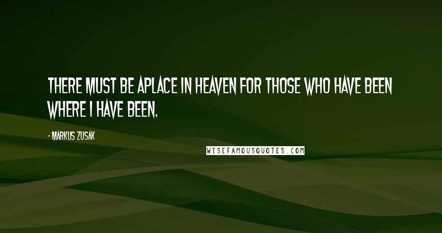 Markus Zusak Quotes: There must be aplace in heaven for those who have been where I have been.