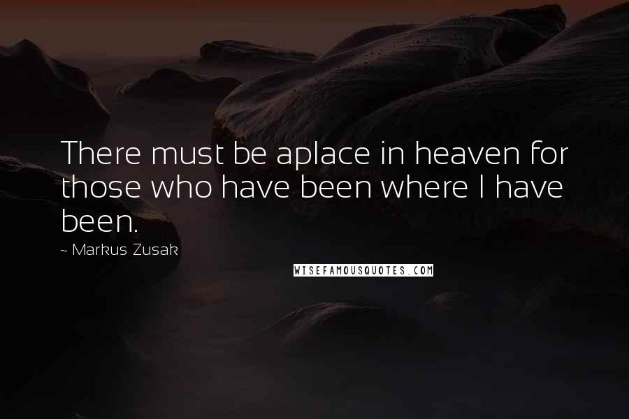 Markus Zusak Quotes: There must be aplace in heaven for those who have been where I have been.