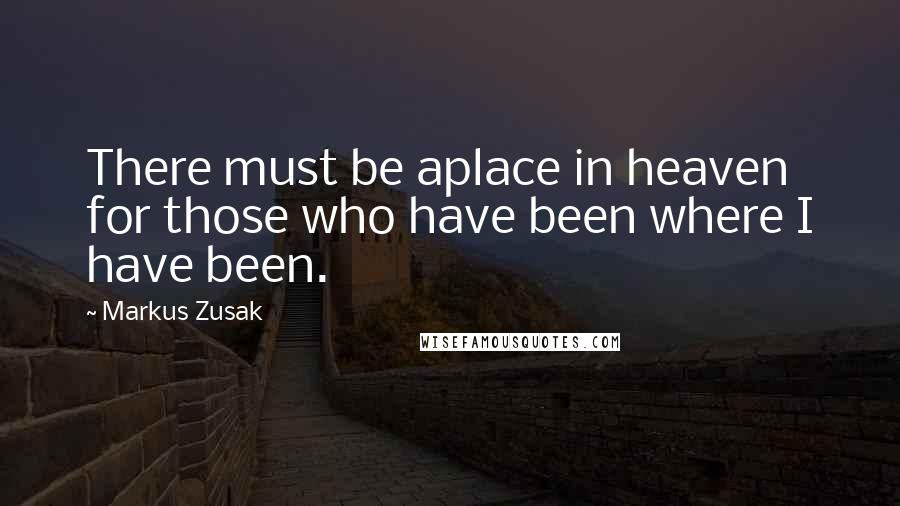 Markus Zusak Quotes: There must be aplace in heaven for those who have been where I have been.