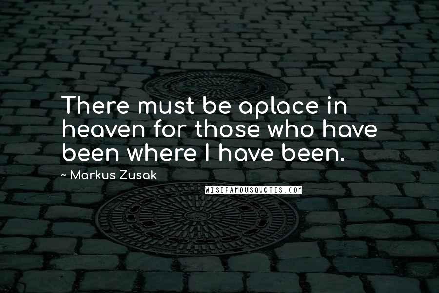 Markus Zusak Quotes: There must be aplace in heaven for those who have been where I have been.