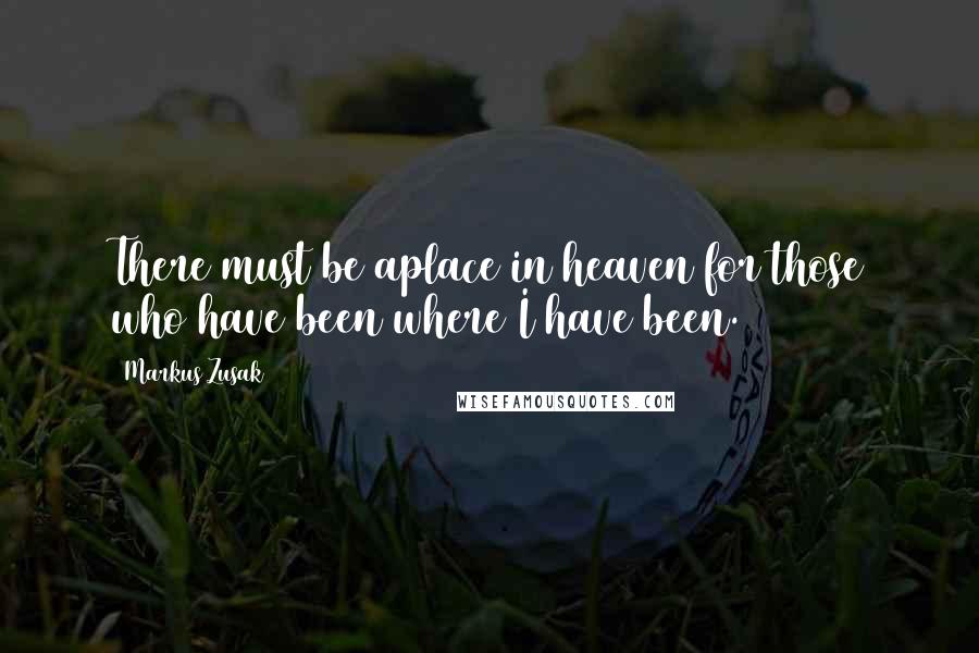 Markus Zusak Quotes: There must be aplace in heaven for those who have been where I have been.