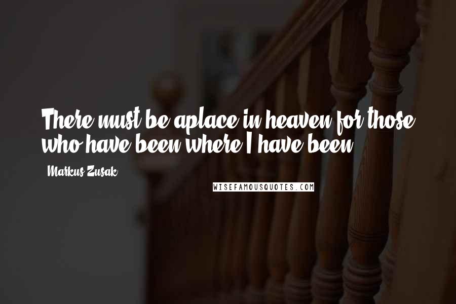 Markus Zusak Quotes: There must be aplace in heaven for those who have been where I have been.