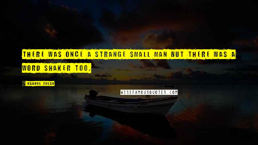 Markus Zusak Quotes: There was once a strange small man but there was a word shaker too.