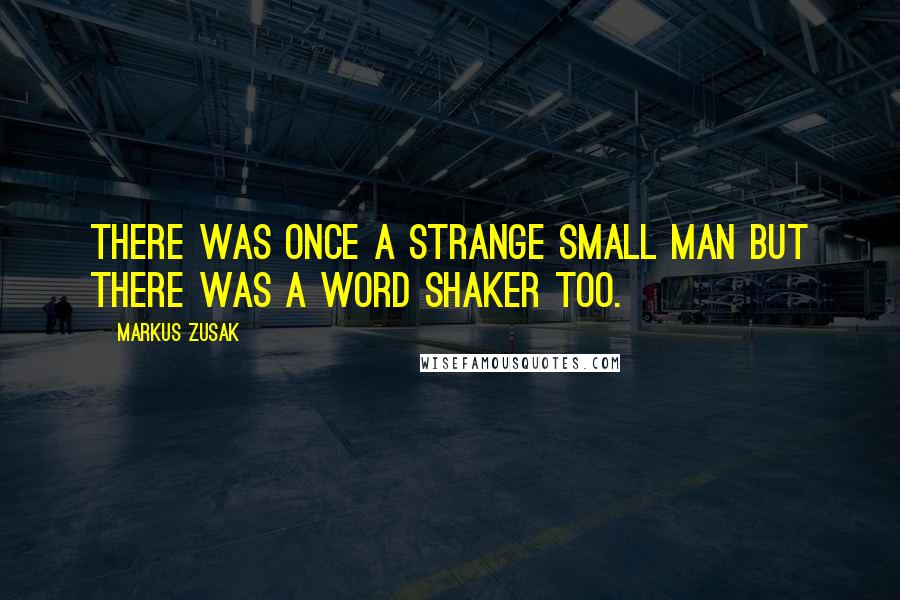 Markus Zusak Quotes: There was once a strange small man but there was a word shaker too.