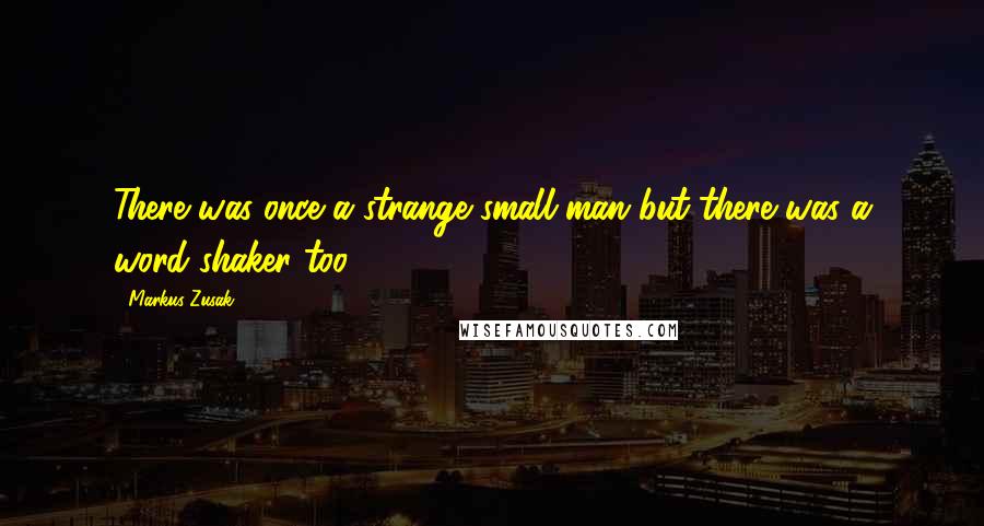 Markus Zusak Quotes: There was once a strange small man but there was a word shaker too.