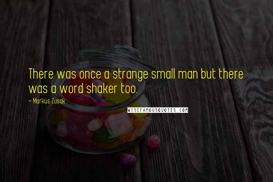 Markus Zusak Quotes: There was once a strange small man but there was a word shaker too.