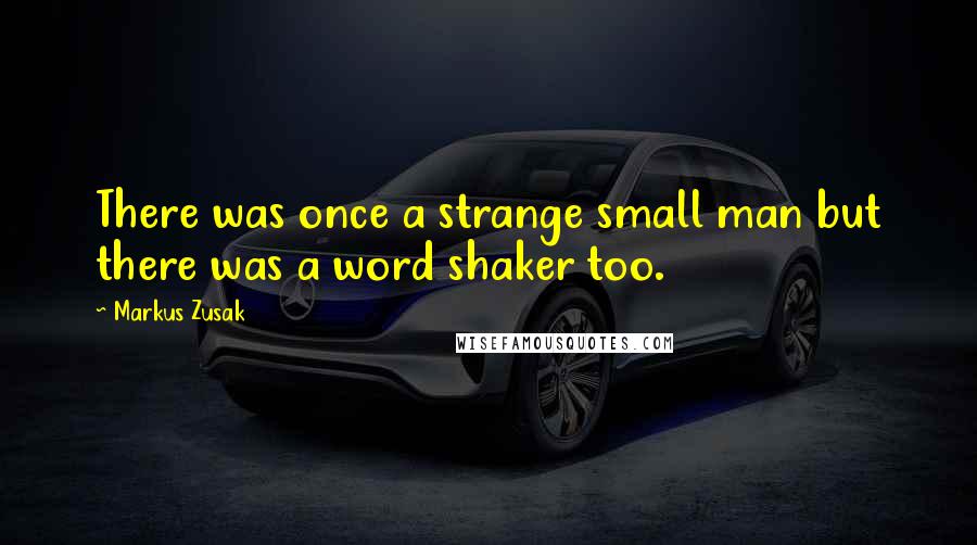 Markus Zusak Quotes: There was once a strange small man but there was a word shaker too.
