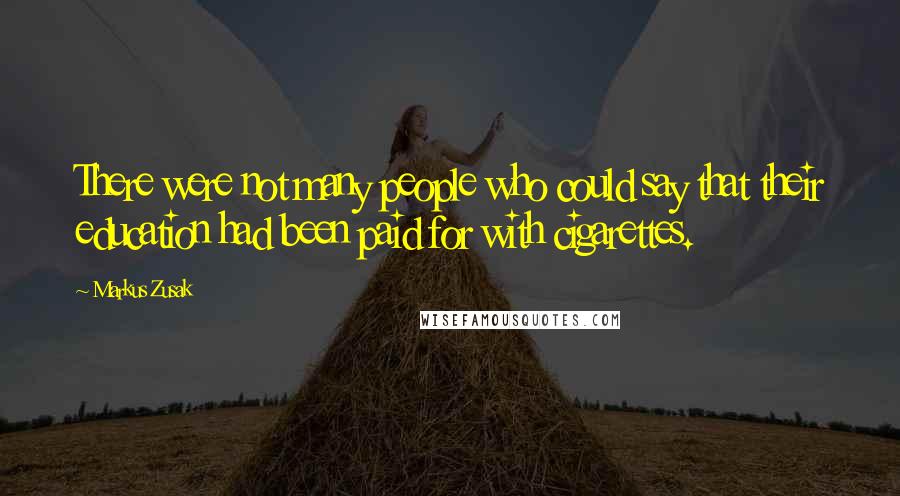 Markus Zusak Quotes: There were not many people who could say that their education had been paid for with cigarettes.