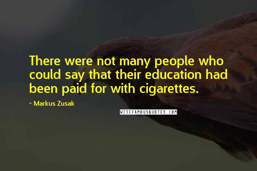 Markus Zusak Quotes: There were not many people who could say that their education had been paid for with cigarettes.