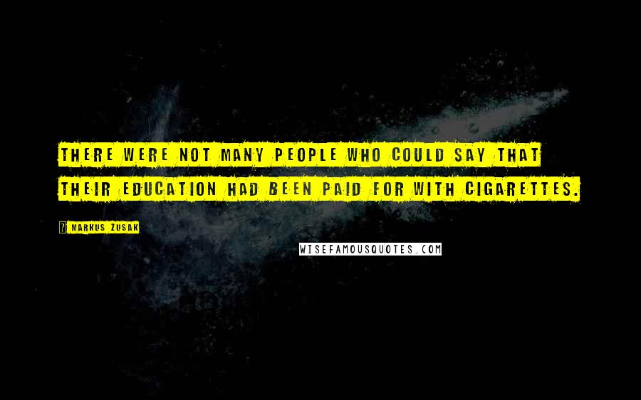 Markus Zusak Quotes: There were not many people who could say that their education had been paid for with cigarettes.