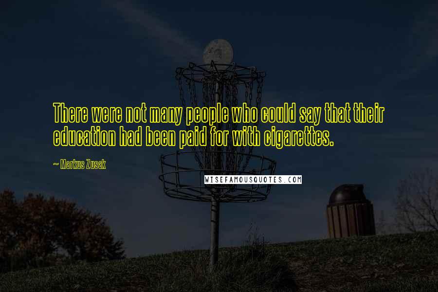Markus Zusak Quotes: There were not many people who could say that their education had been paid for with cigarettes.