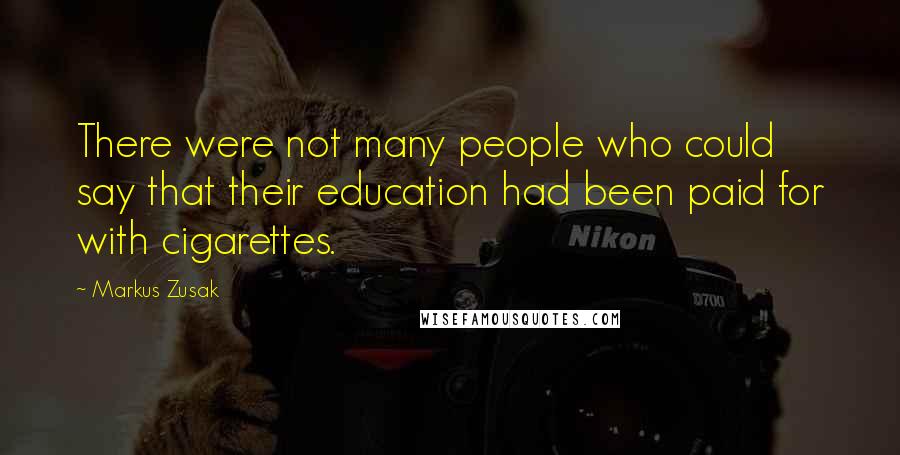 Markus Zusak Quotes: There were not many people who could say that their education had been paid for with cigarettes.