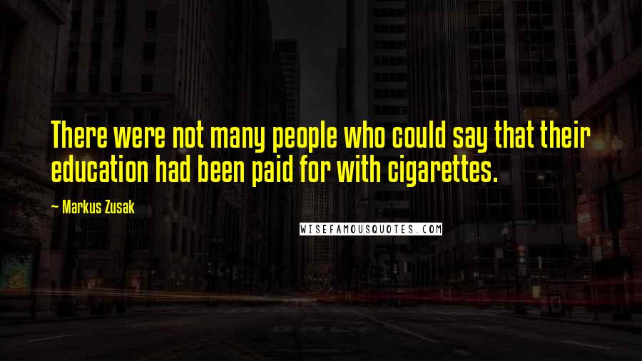 Markus Zusak Quotes: There were not many people who could say that their education had been paid for with cigarettes.