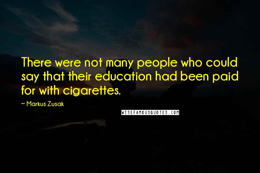 Markus Zusak Quotes: There were not many people who could say that their education had been paid for with cigarettes.