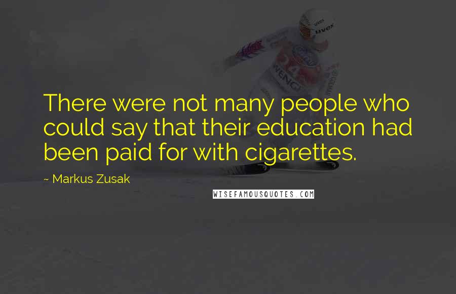 Markus Zusak Quotes: There were not many people who could say that their education had been paid for with cigarettes.