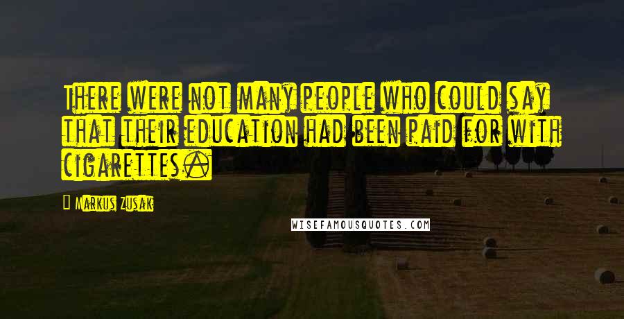 Markus Zusak Quotes: There were not many people who could say that their education had been paid for with cigarettes.