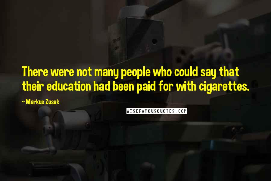 Markus Zusak Quotes: There were not many people who could say that their education had been paid for with cigarettes.
