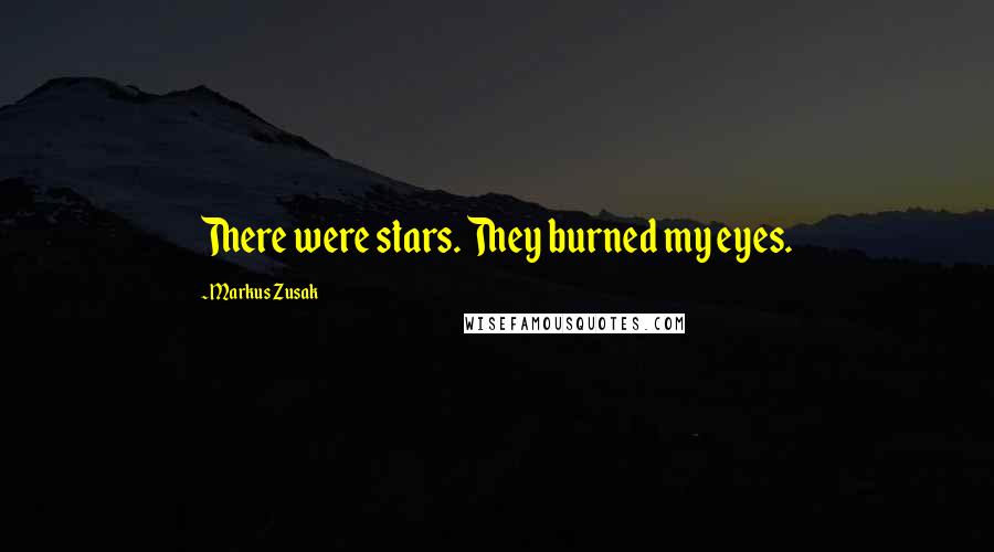 Markus Zusak Quotes: There were stars. They burned my eyes.