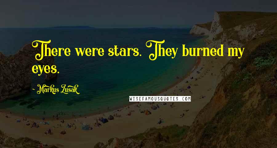 Markus Zusak Quotes: There were stars. They burned my eyes.