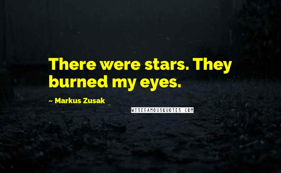Markus Zusak Quotes: There were stars. They burned my eyes.