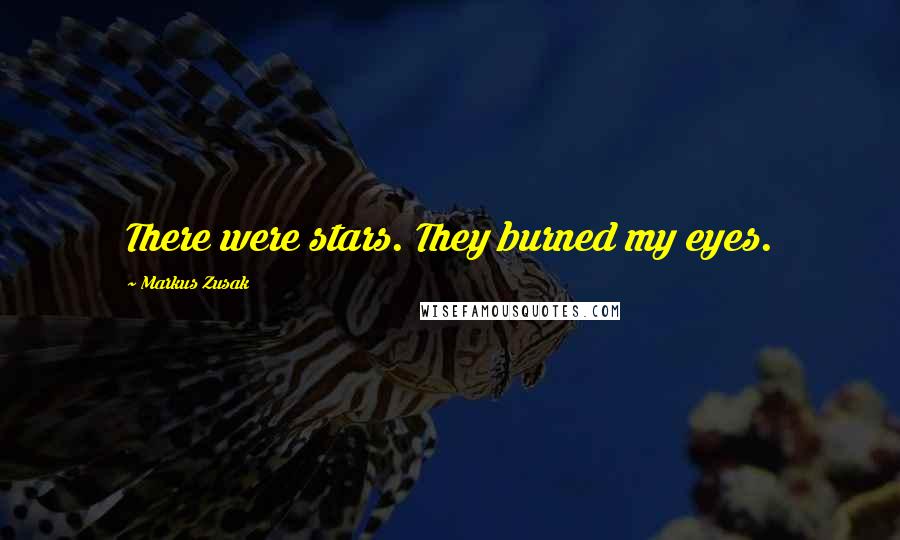 Markus Zusak Quotes: There were stars. They burned my eyes.