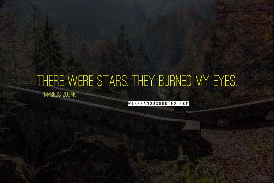 Markus Zusak Quotes: There were stars. They burned my eyes.