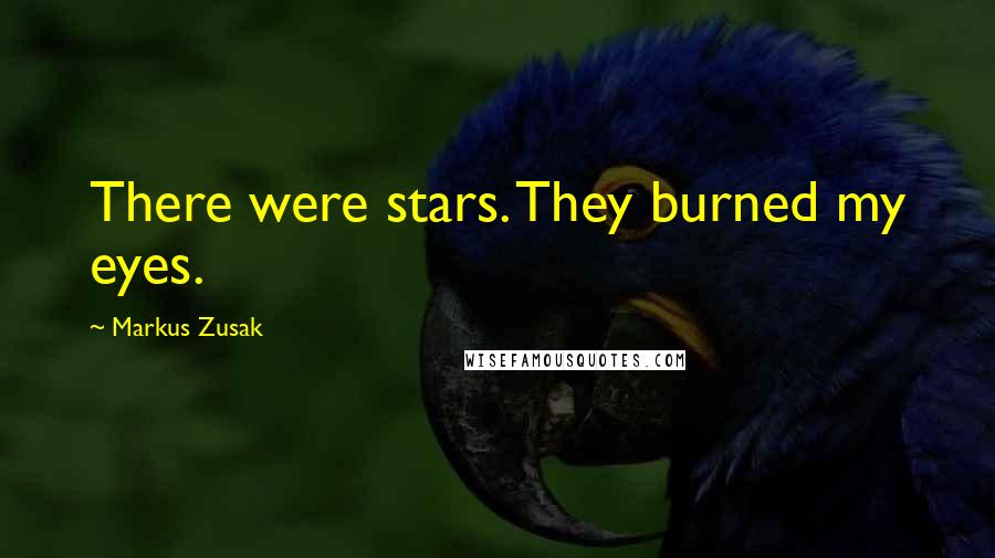 Markus Zusak Quotes: There were stars. They burned my eyes.