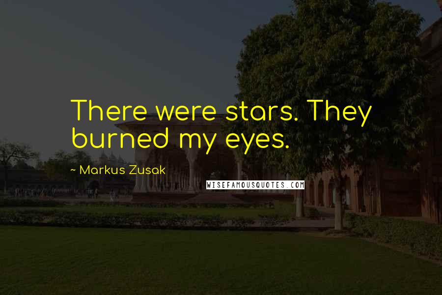 Markus Zusak Quotes: There were stars. They burned my eyes.