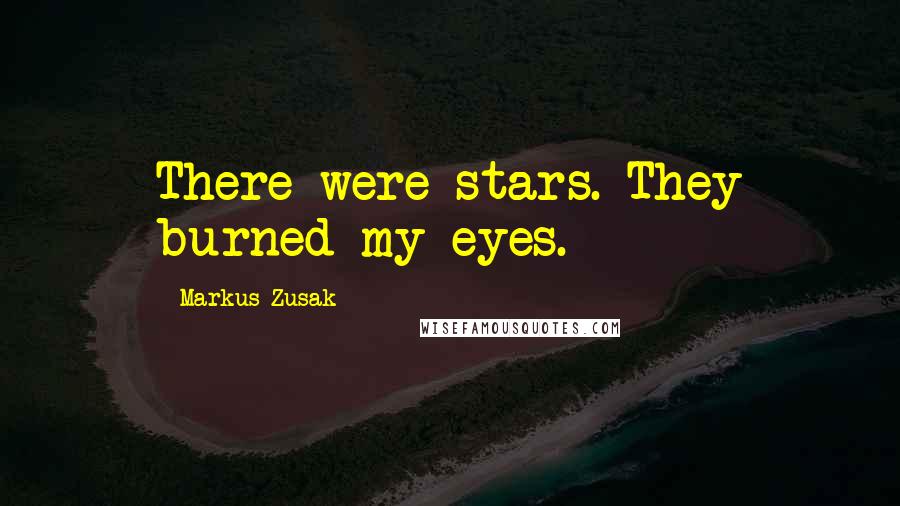 Markus Zusak Quotes: There were stars. They burned my eyes.