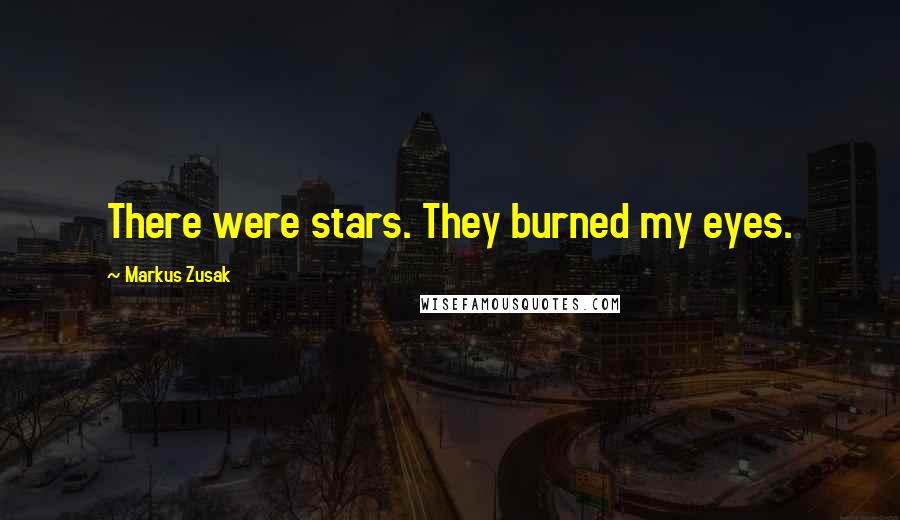 Markus Zusak Quotes: There were stars. They burned my eyes.