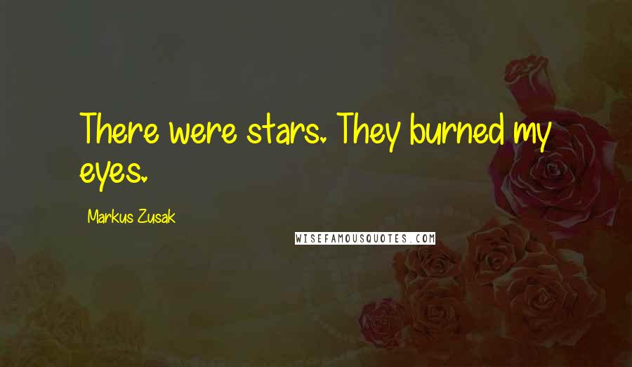 Markus Zusak Quotes: There were stars. They burned my eyes.