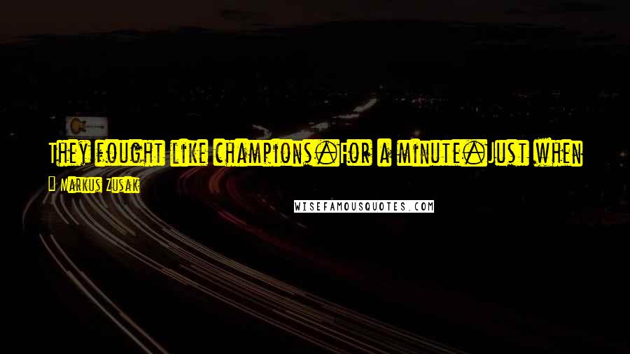 Markus Zusak Quotes: They fought like champions.For a minute.Just when it was getting interesting, both boys were hauled away their collars. A watchful parent.