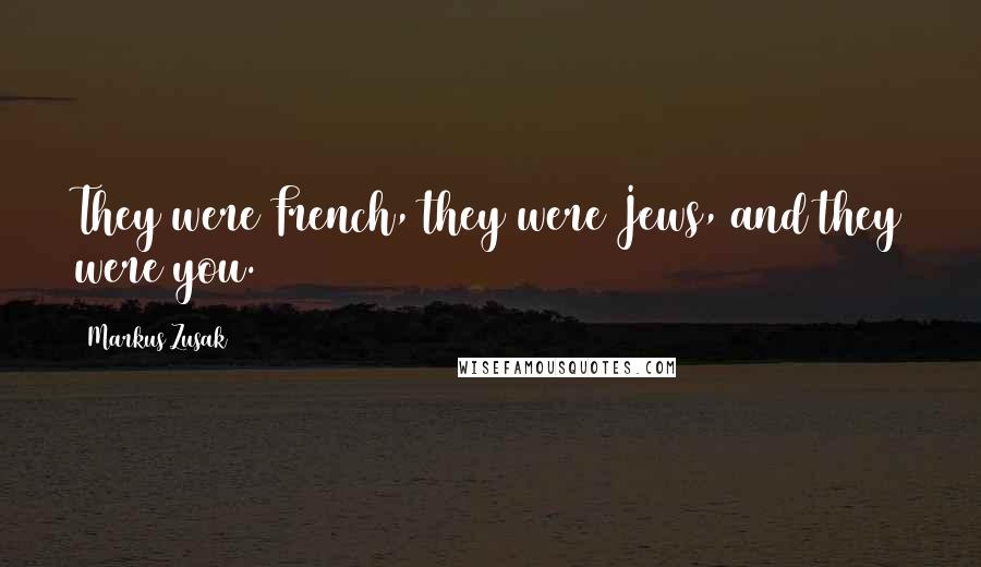 Markus Zusak Quotes: They were French, they were Jews, and they were you.