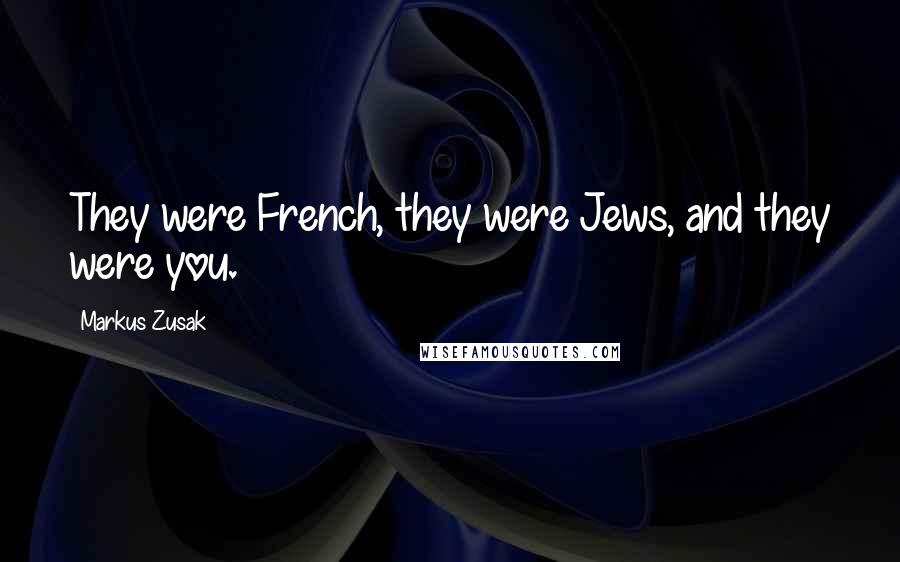 Markus Zusak Quotes: They were French, they were Jews, and they were you.