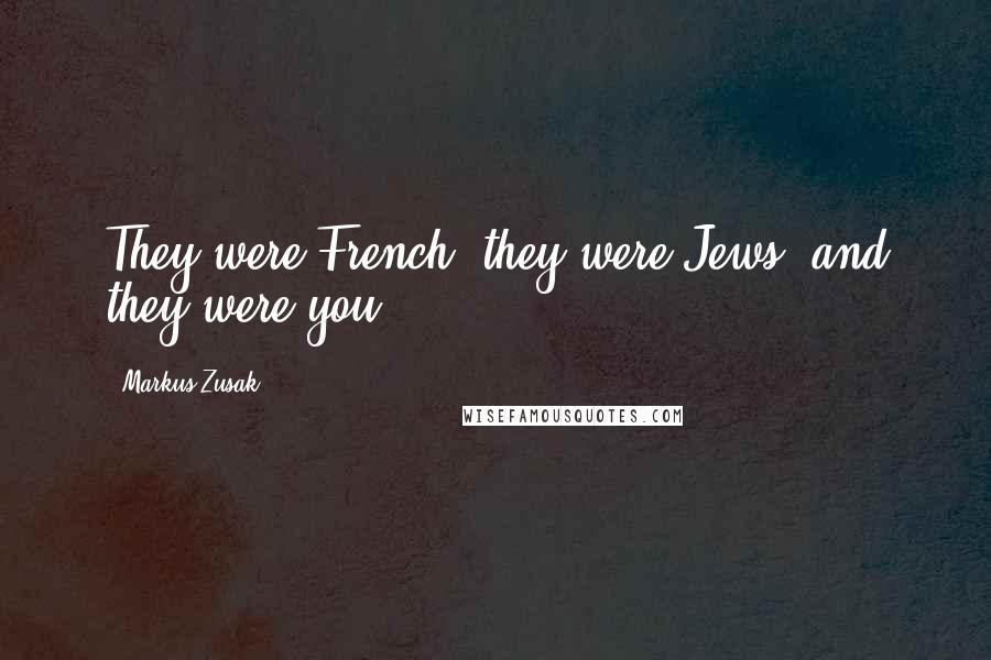 Markus Zusak Quotes: They were French, they were Jews, and they were you.