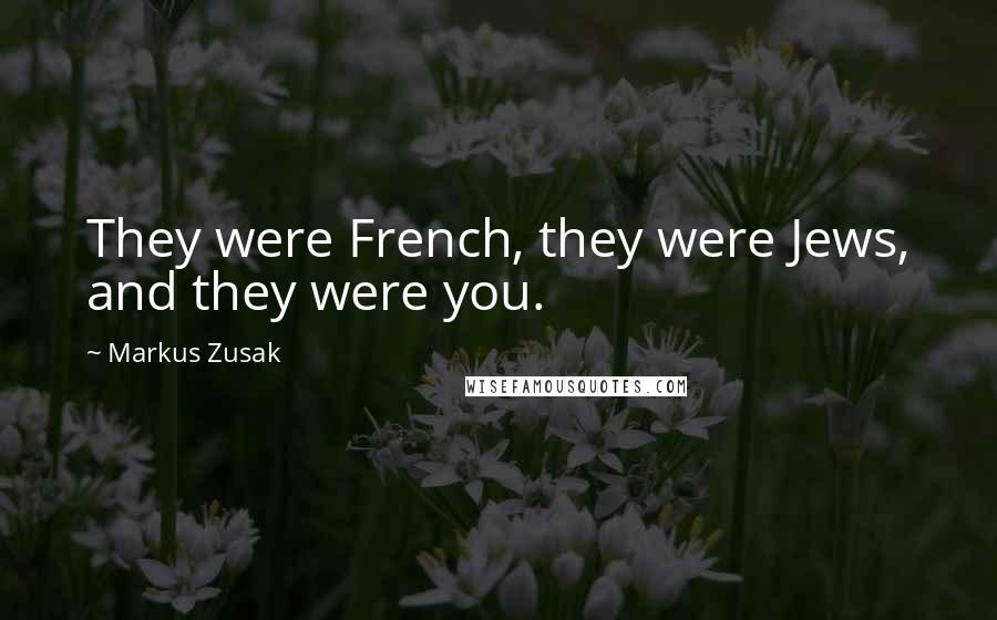 Markus Zusak Quotes: They were French, they were Jews, and they were you.