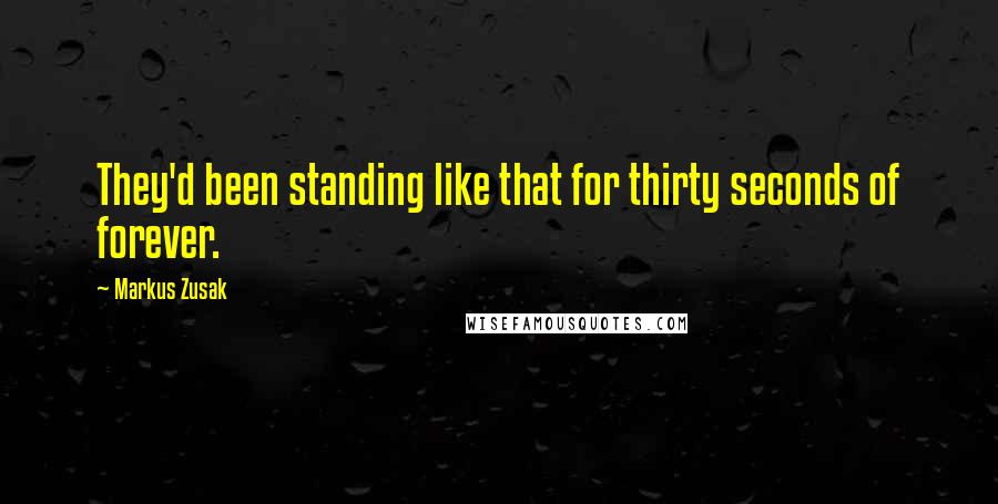 Markus Zusak Quotes: They'd been standing like that for thirty seconds of forever.