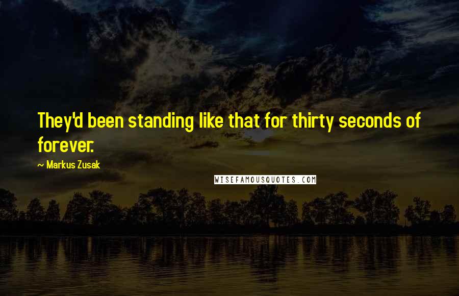 Markus Zusak Quotes: They'd been standing like that for thirty seconds of forever.