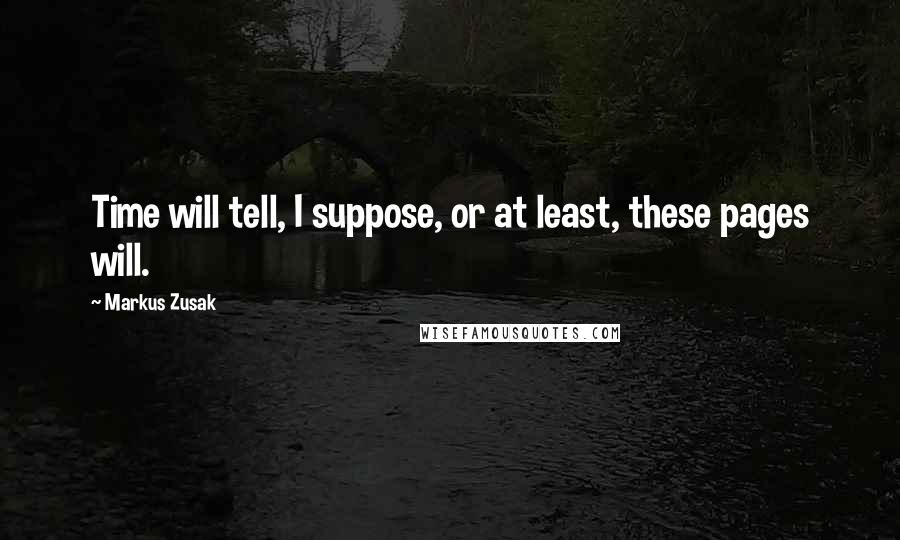 Markus Zusak Quotes: Time will tell, I suppose, or at least, these pages will.