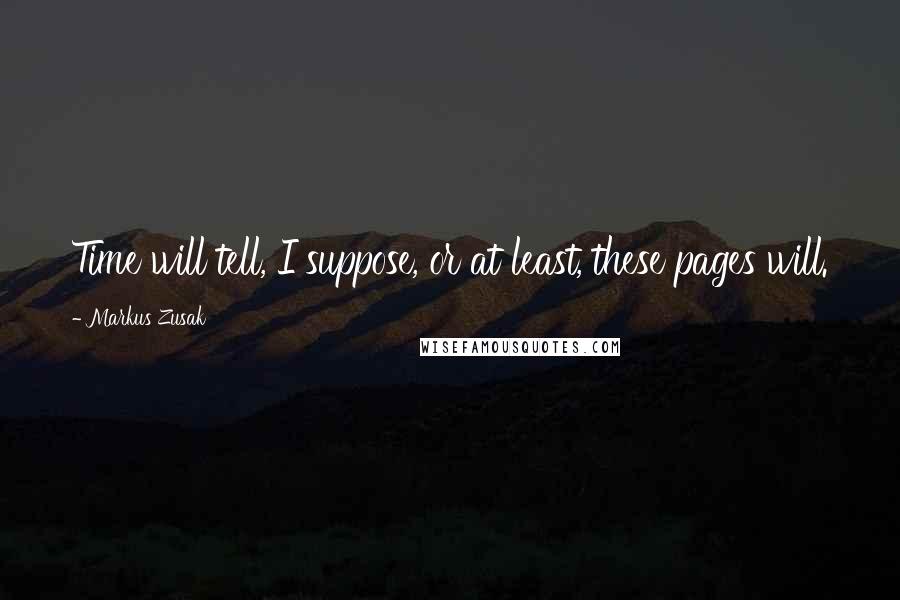 Markus Zusak Quotes: Time will tell, I suppose, or at least, these pages will.