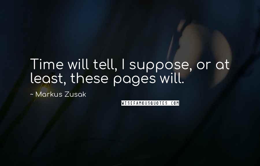 Markus Zusak Quotes: Time will tell, I suppose, or at least, these pages will.