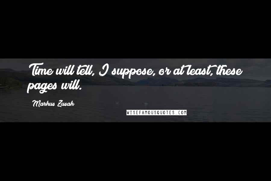 Markus Zusak Quotes: Time will tell, I suppose, or at least, these pages will.