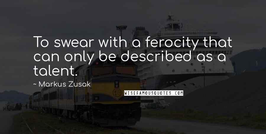 Markus Zusak Quotes: To swear with a ferocity that can only be described as a talent.