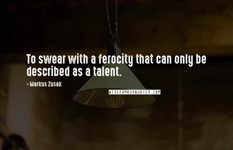 Markus Zusak Quotes: To swear with a ferocity that can only be described as a talent.