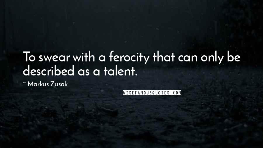 Markus Zusak Quotes: To swear with a ferocity that can only be described as a talent.