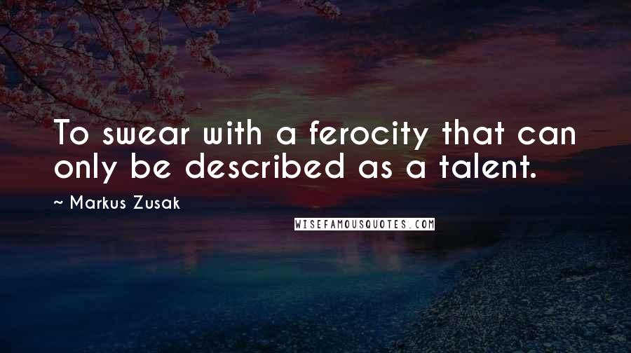 Markus Zusak Quotes: To swear with a ferocity that can only be described as a talent.