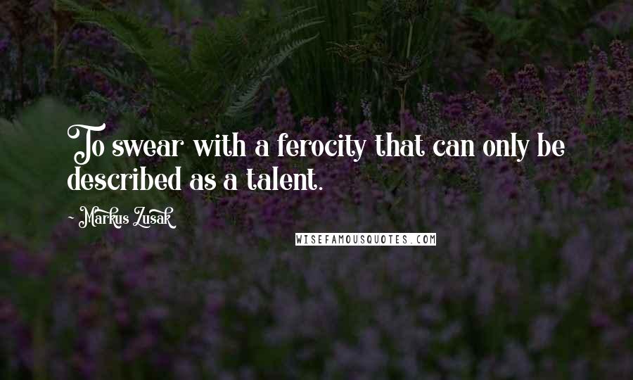 Markus Zusak Quotes: To swear with a ferocity that can only be described as a talent.