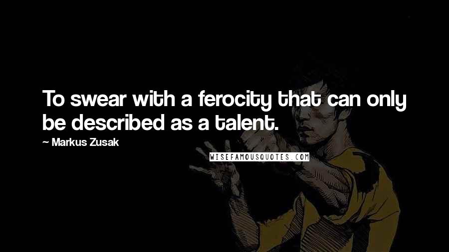 Markus Zusak Quotes: To swear with a ferocity that can only be described as a talent.